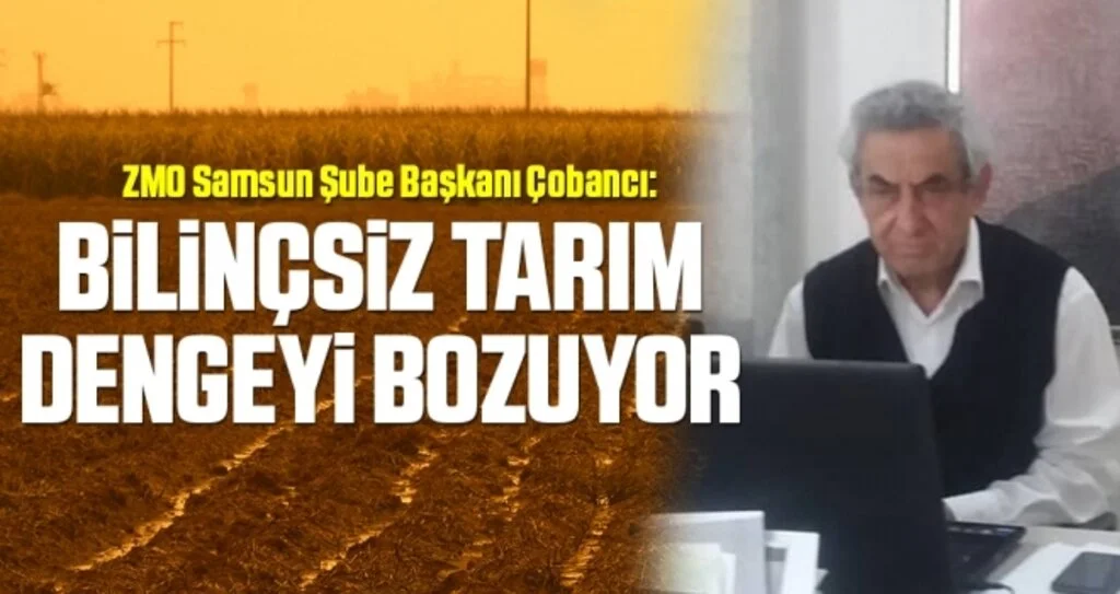 ZMO Samsun Şube Başkanı Çobancı: Bilinçsiz Tarım Dengeyi Bozuyor