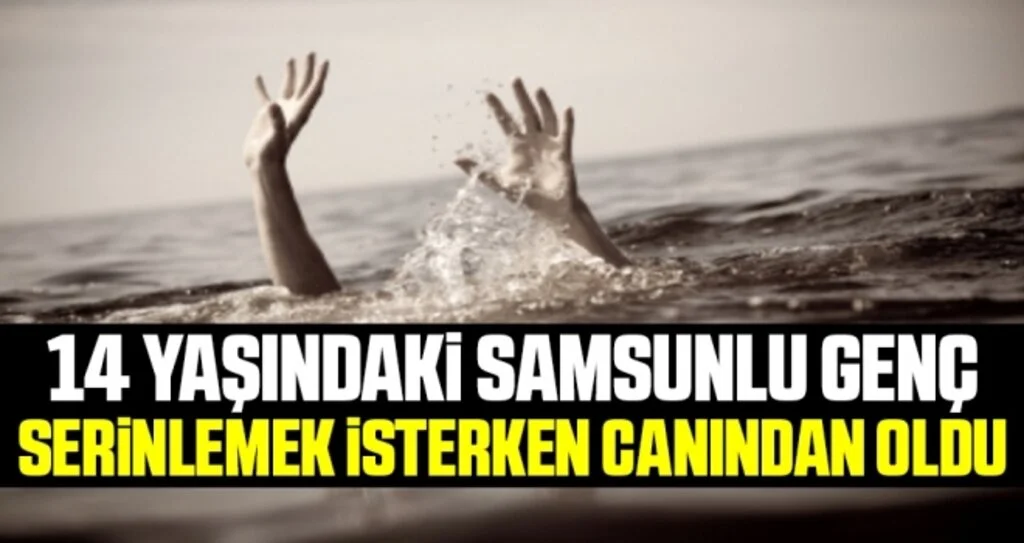 14 Yaşındaki Samsunlu Genç Serinlemek İsterken Canından Oldu