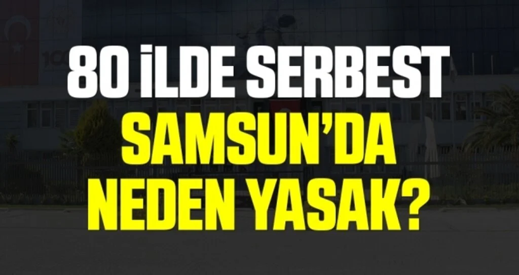 80 İlde Serbest Samsun'da Neden Yasak?