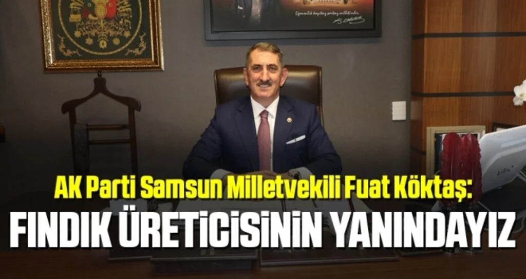 AK Parti Samsun Milletvekili Fuat Köktaş: Fındık Üreticisinin Yanındayız