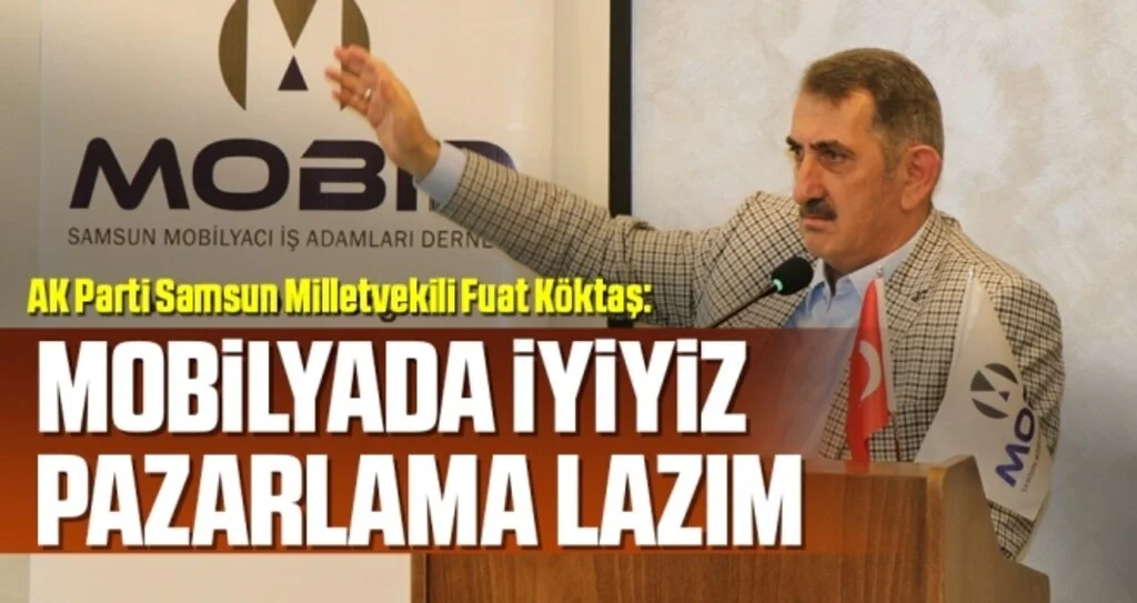 AK Parti Samsun Milletvekili Fuat Köktaş: Mobilyada İyiyiz Pazarlama Lazım