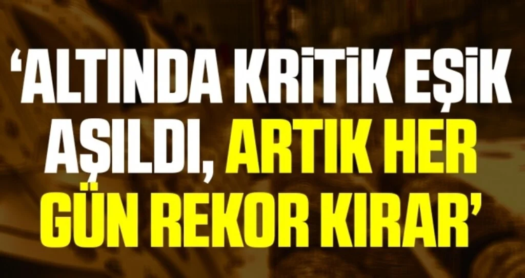 'Altında kritik eşik aşıldı, artık her gün rekor kırar'