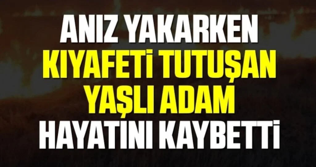 Anız Yakarken Kıyafeti Tutuşan Yaşlı Adam Hayatını Kaybetti