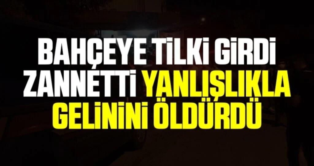 Bahçeye tilki girdi zannetti, yanlışlıkla gelinini öldürdü