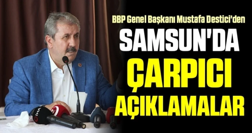 BBP Genel Başkanı Destici'den Samsun'da Çarpıcı Açıklamalar