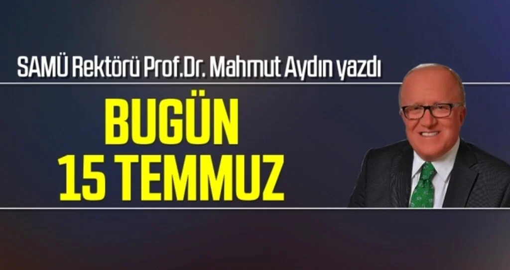 BUGÜN 15 TEMMUZ SAMÜ Rektörü Prof.Dr. Mahmut Aydın yazdı