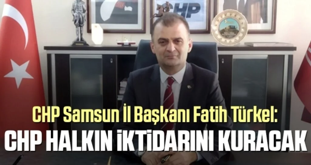 CHP Samsun İl Başkanı Türkel: CHP Halkın İktidarını Kuracak