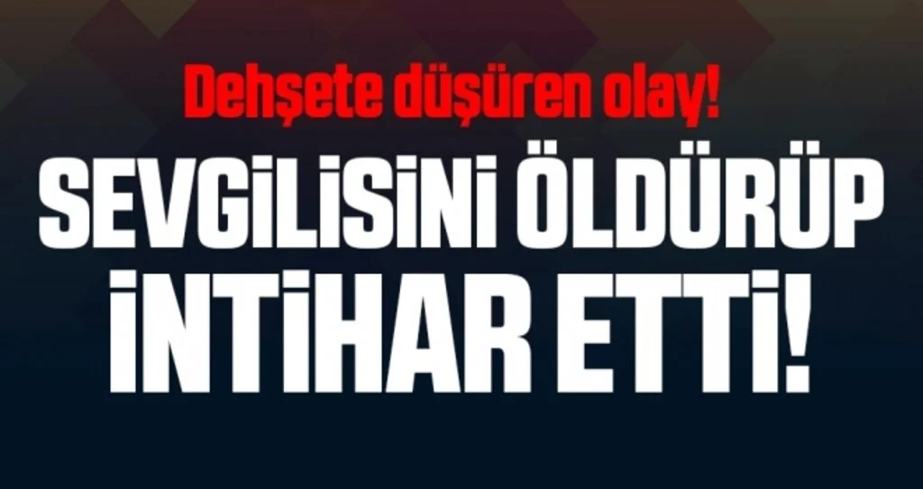 Dehşete düşüren olay! Sevgilisini öldürüp, intihar etti