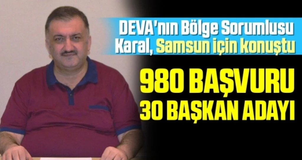 DEVA'nın Bölge Sorumlusu Karal, Samsun için konuştu; 980 Başvuru 30 Başkan Adayı