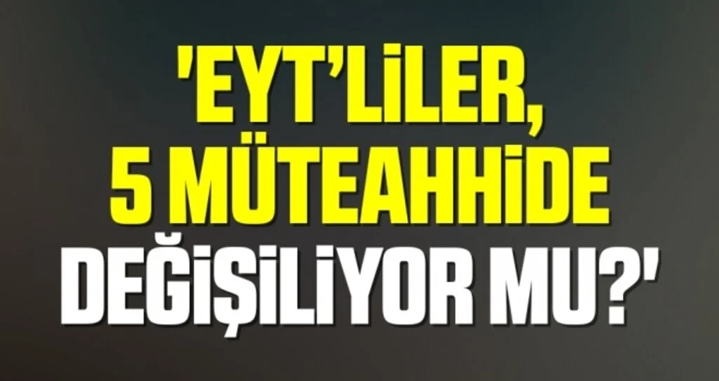 'EYT’liler, 5 müteahhide değişiliyor mu?'