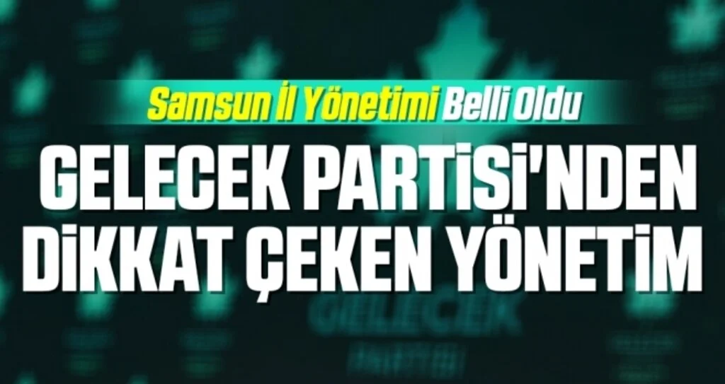 Gelecek Partisi Samsun İl Yönetimi Belli Oldu!