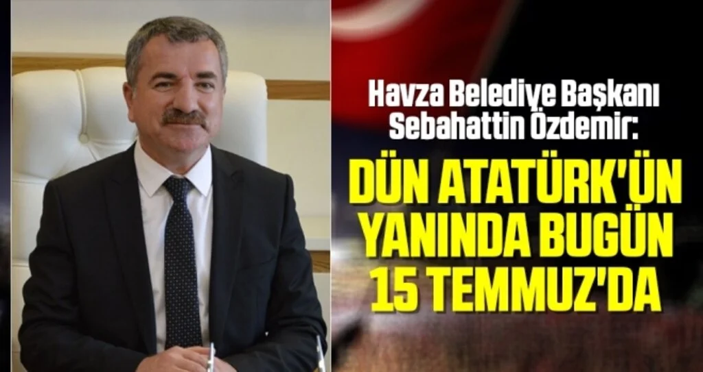 Havza Belediye Başkanı Sebahattin Özdemir: Dün Atatürk'ün yanında bugün 15 Temmuz'da