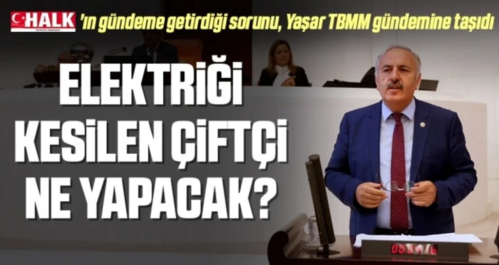 HHALK'ın gündeme getirdiği sorunu, Yaşar TBMM gündemine taşıdı; Elektriği kesilen çiftçi ne yapacak?