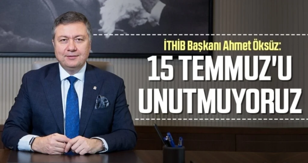 İTHİB Başkanı Ahmet Öksüz: 15 Temmuz'u unutmuyoruz