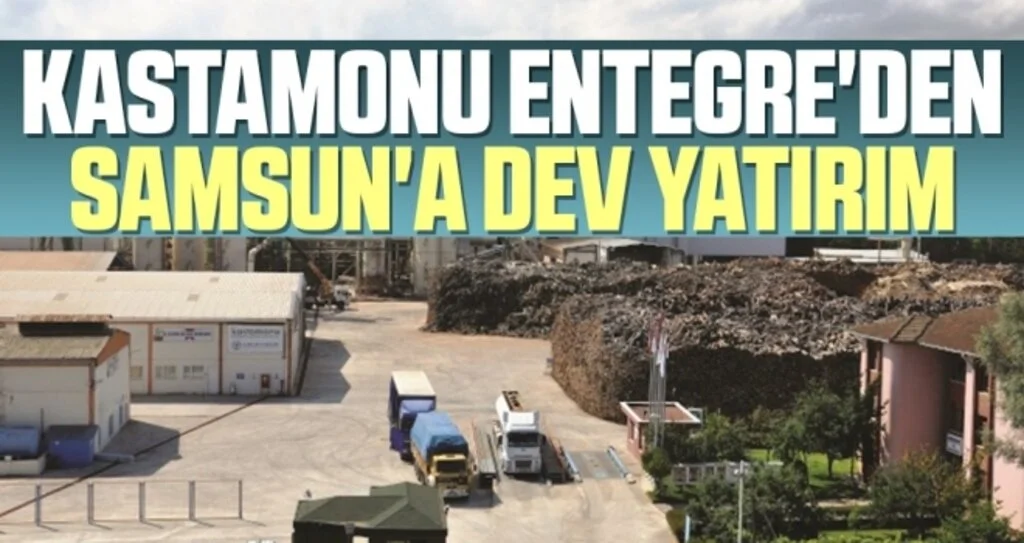Kastamonu Entegre'den Samsun'a dev yatırım