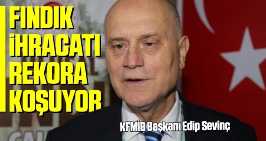 KFMİB Başkanı Edip Sevinç: Fındık ihracatı rekora koşuyor