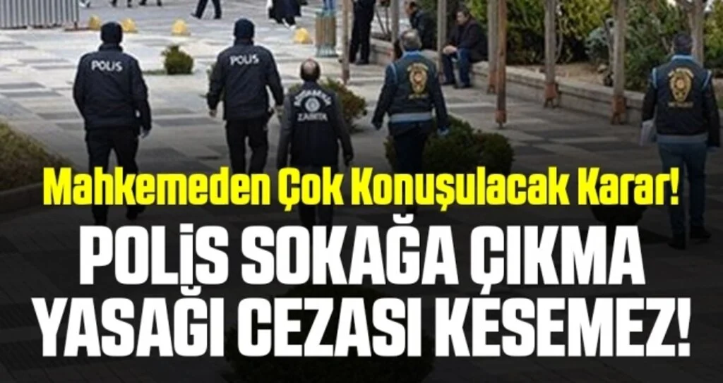 Mahkemeden Çok Konuşulacak Karar! Polis Sokağa Çıkma Yasağı Cezası Kesemez!