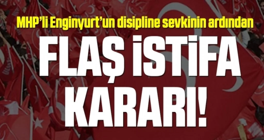 MHP’li Enginyurt’un disipline sevkinin ardından flaş istifa kararı!