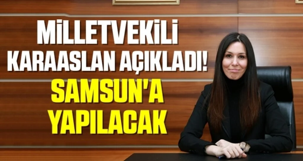 Milletvekili Karaaslan Açıkladı! Samsun'a Yapılacak