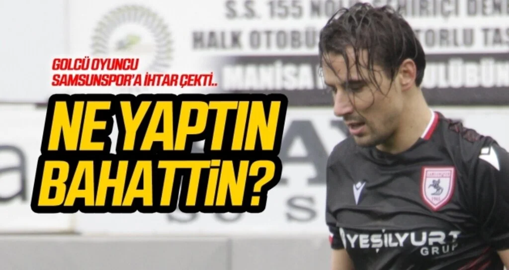 Ne yaptın Bahattin! Golcü oyuncu Samsunspor'a ihtar çekti...