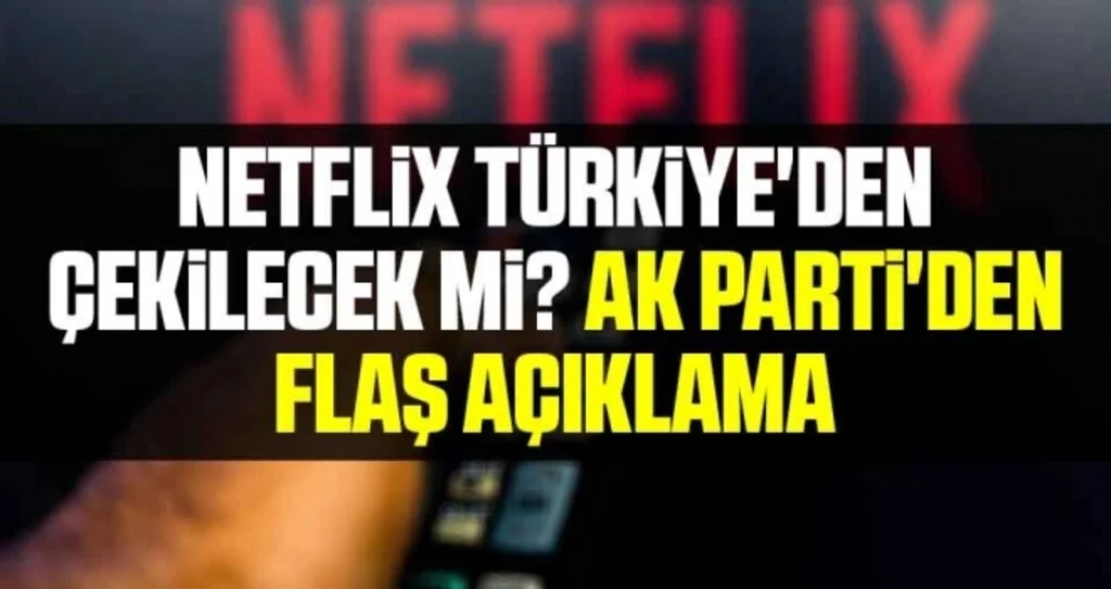 Netflix Türkiye'den Çekilecek Mi? AK Parti'den flaş açıklama