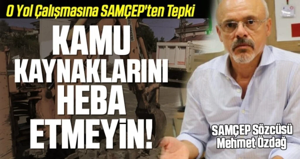 O Yol Çalışmasına SAMÇEP'ten Tepki; Kamu Kaynaklarını Heba Etmeyin!