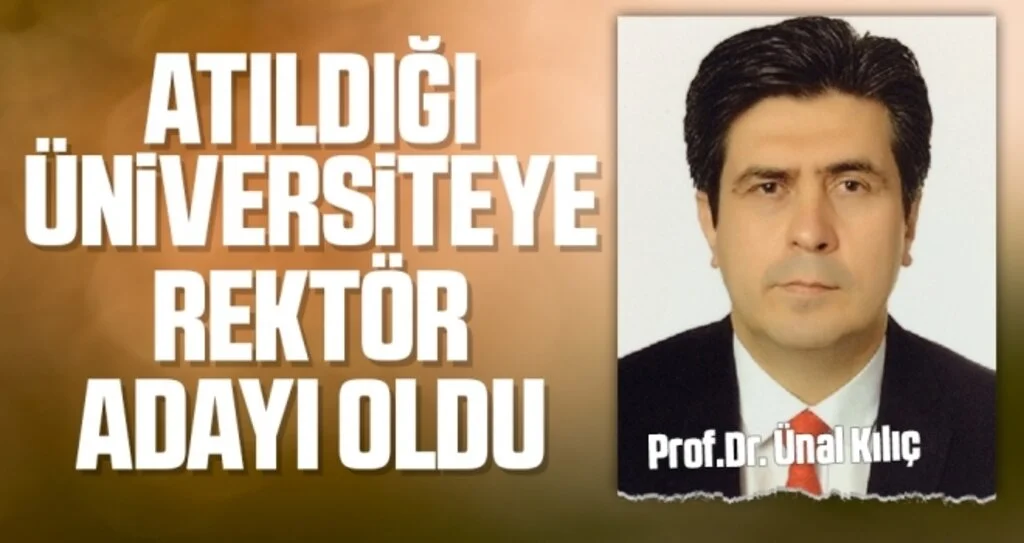 Prof.Dr. Ünal Kılıç Atıldığı üniversiteye Rektör adayı oldu 