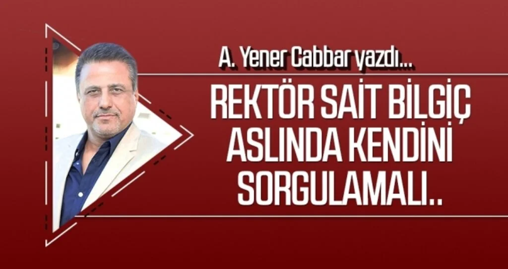 Rektör Sait Bilgiç aslında kendini sorgulamalı.. A.YENER CABBAR yazdı