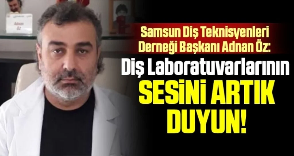 Samsun Diş Teknisyenleri Derneği Başkanı Adnan Öz: Diş Laboratuvarlarının Sesini Artık Duyun