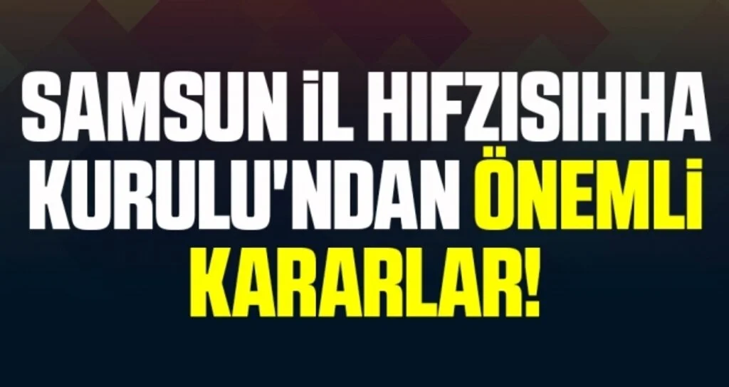 Samsun İl Hıfzısıhha Kurulu'ndan Önemli Kararlar!