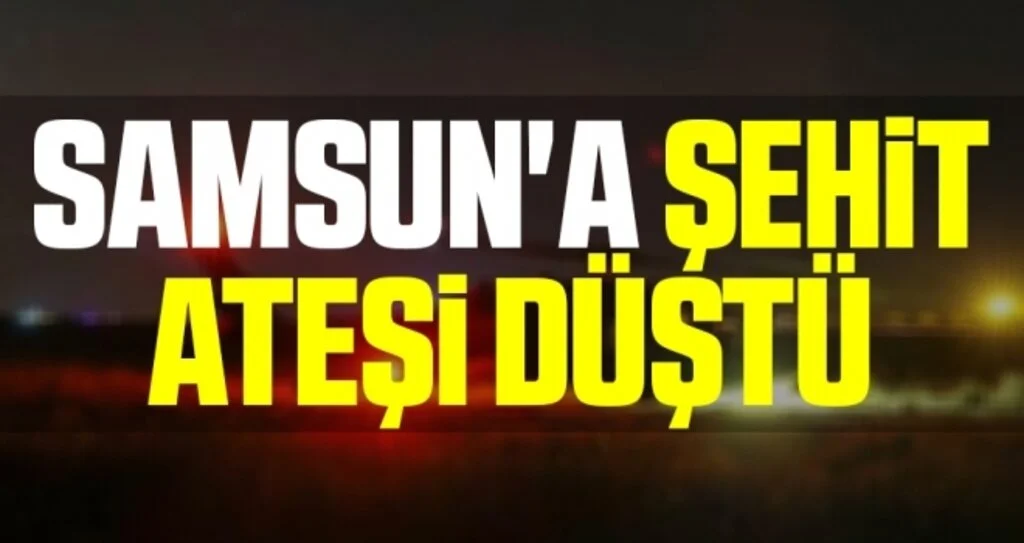 Samsun'a Şehit Ateşi Düştü