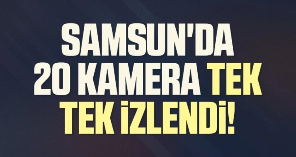 Samsun'da 20 Kamera Tek Tek İzlendi!