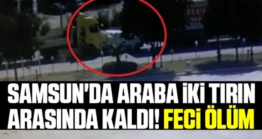 Samsun'da Araba İki Tırın Arasında Kaldı! Feci Ölüm