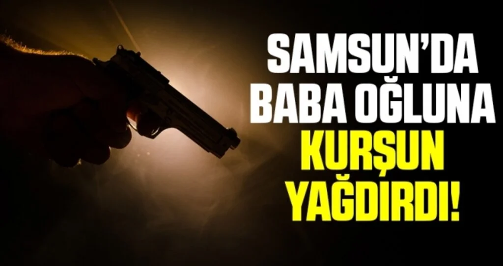 Samsun'da Baba Oğluna Kurşun Yağdırdı!
