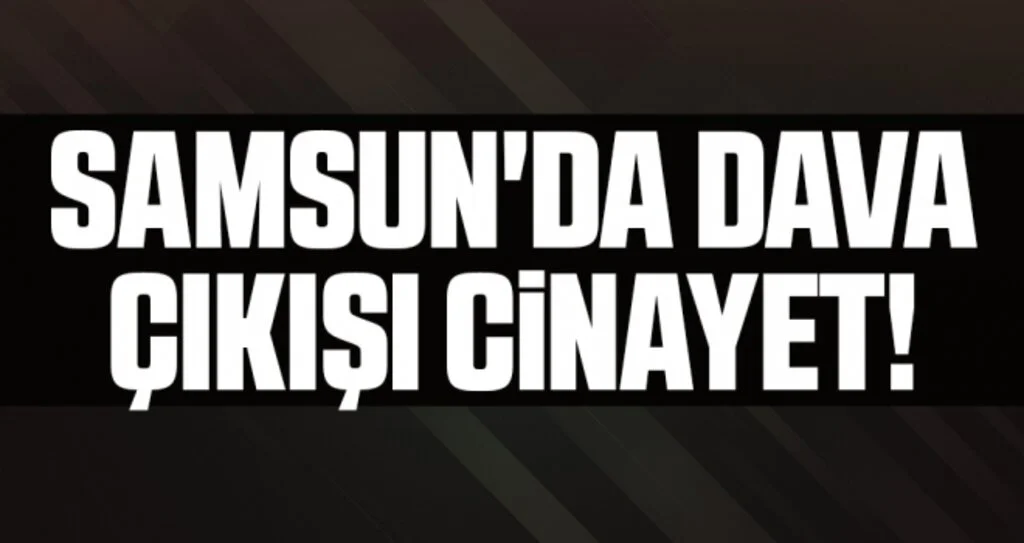 Samsun'da Dava Çıkışı Cinayet!