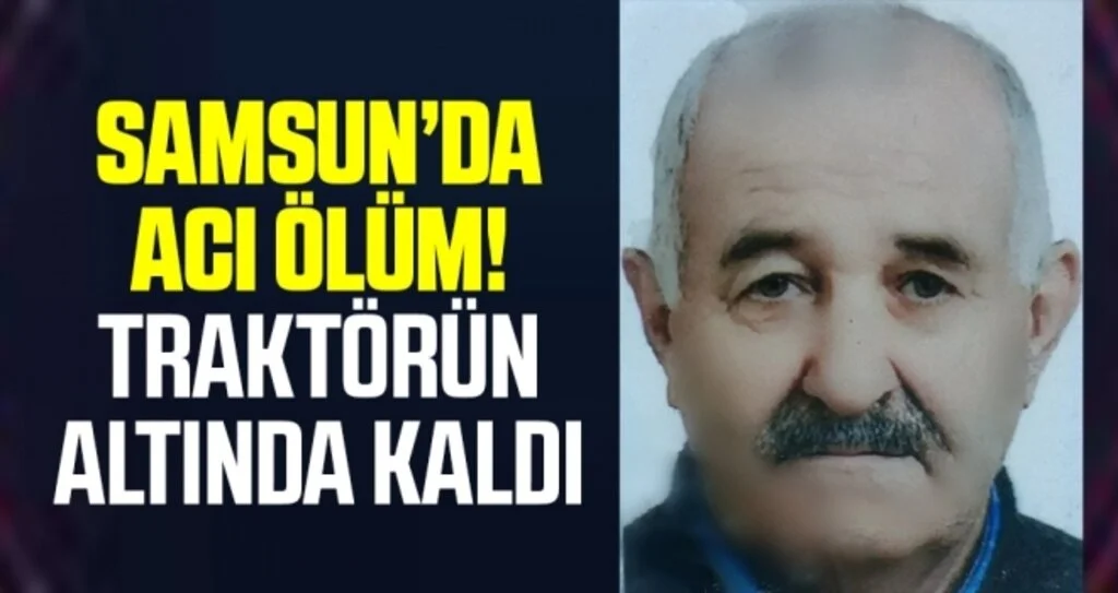 Samsun'da Devrilen traktörün sürücüsü hayatını kaybetti