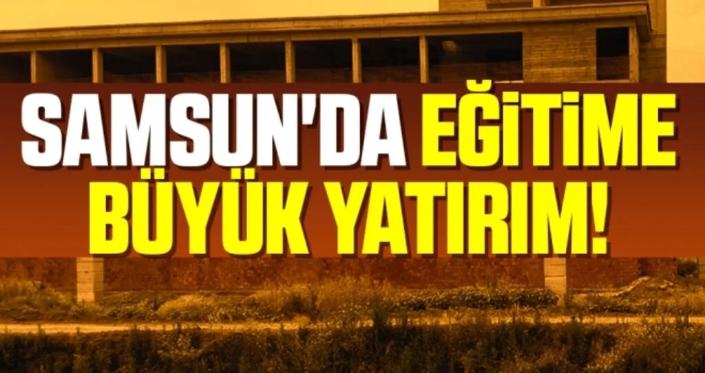 Samsun'da Eğitime Büyük Yatırım