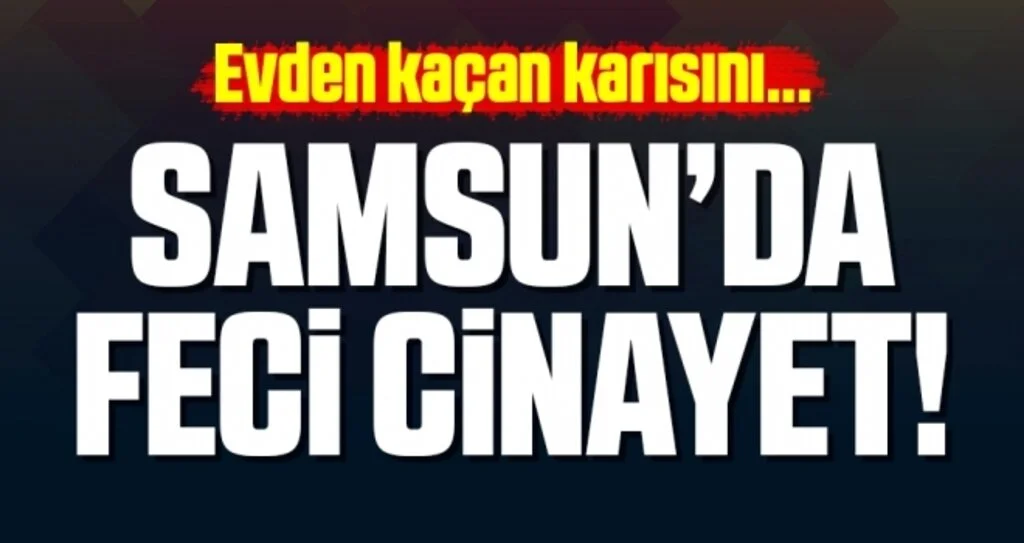 Samsun'da Feci Cinayet! Evden Kaçan Karısını...