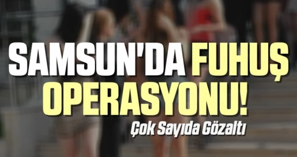 Samsun'da Fuhuş Operasyonu! Çok Sayıda Gözaltı