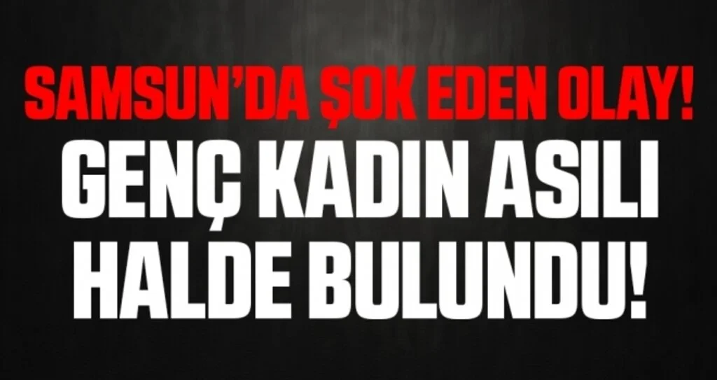 Samsun'da Genç kadın asılı halde ölü bulundu