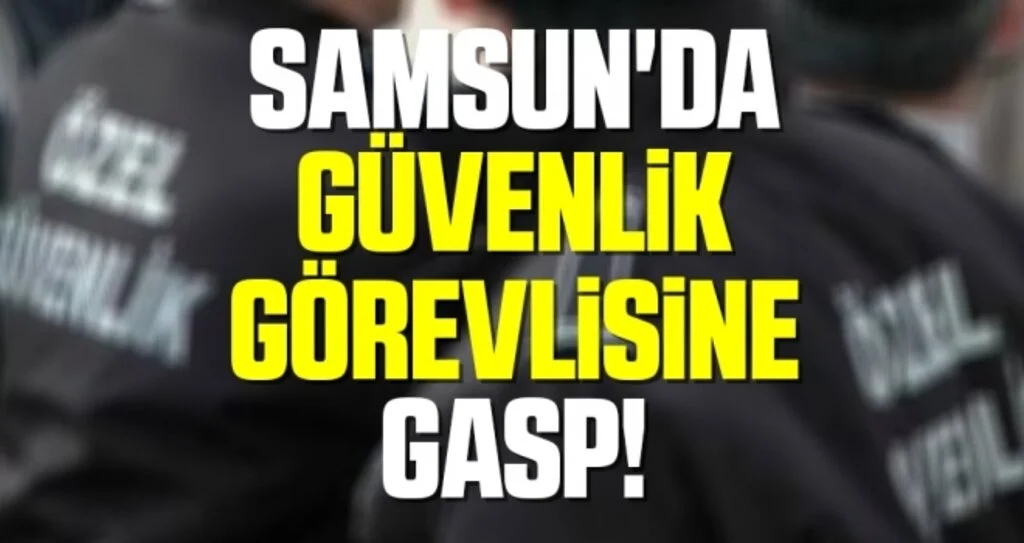 Samsun'da Güvenlik Görevlisine Gasp!