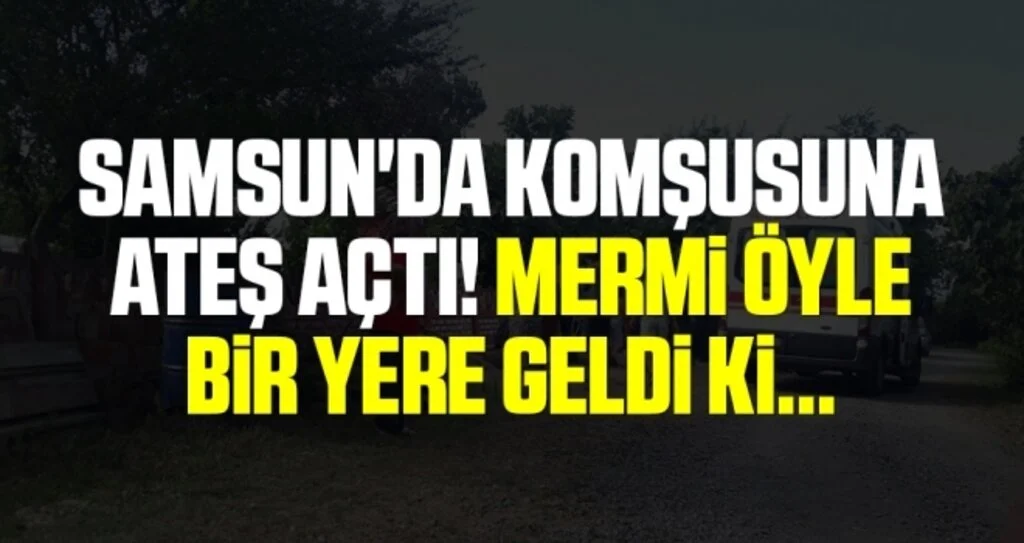 Samsun'da Komşusuna Ateş Açtı! Mermi Öyle Bir Yere Geldi Ki