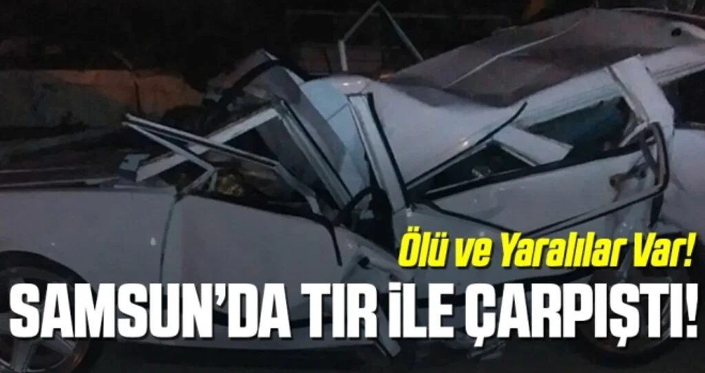 Samsun'da otomobil tırla çarpıştı! Ölü ve Yaralılar Var