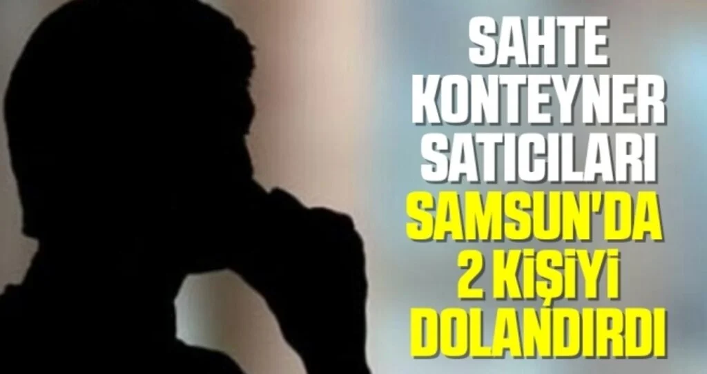 Samsun'da Sahte konteyner satıcıları 2 kişiyi dolandırdı
