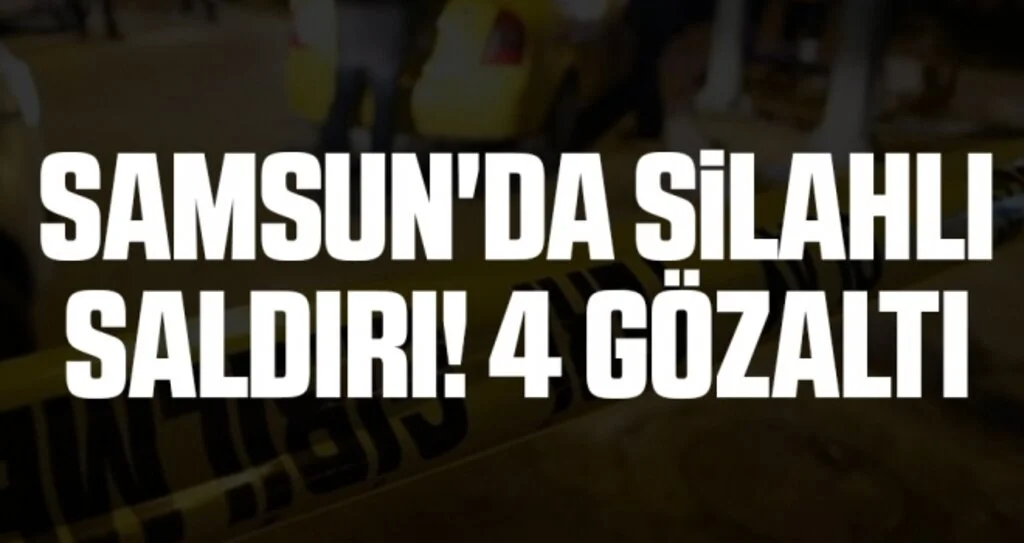 Samsun'da Silahlı Saldırı! 4 Gözaltı