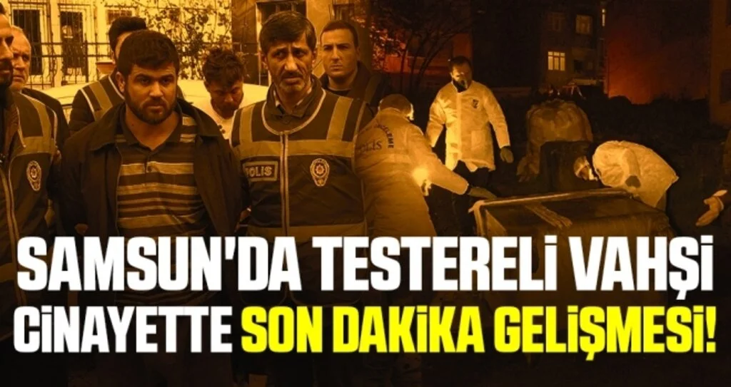 Samsun'da Testereli vahşi cinayette Son Dakika Gelişmesi!