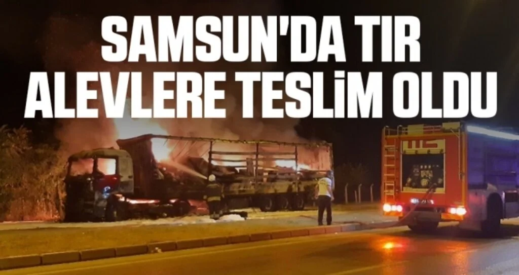 Samsun'da Tır alevlere teslim oldu