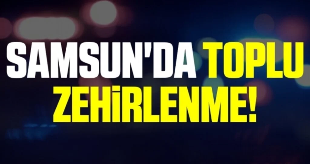 Samsun'da Toplu Zehirlenme!