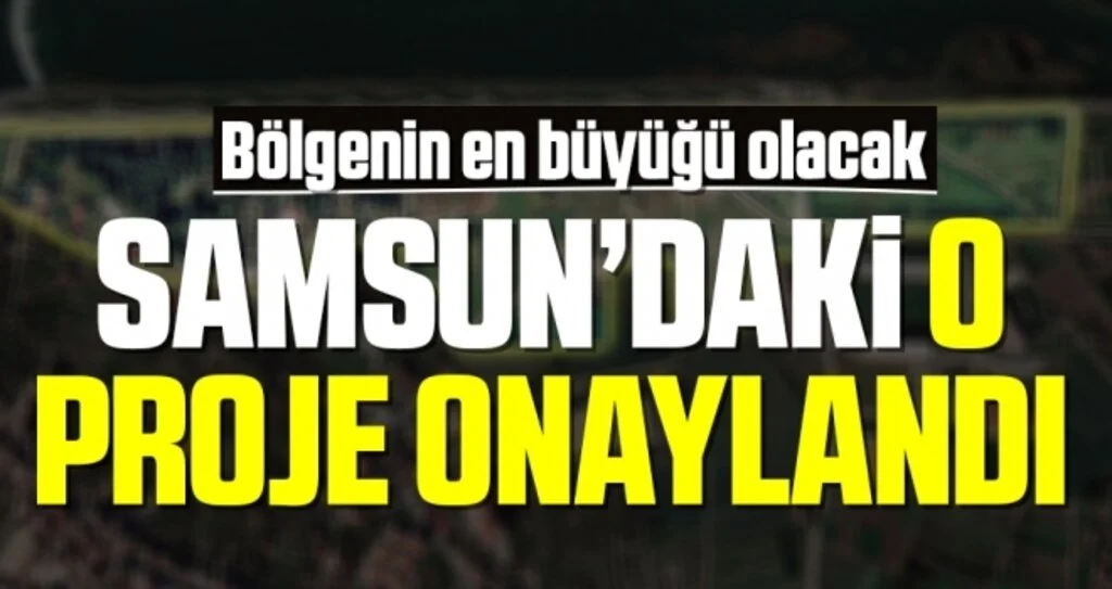 Samsun'daki O Proje Onaylandı! Bölgenin En Büyüğü Olacak