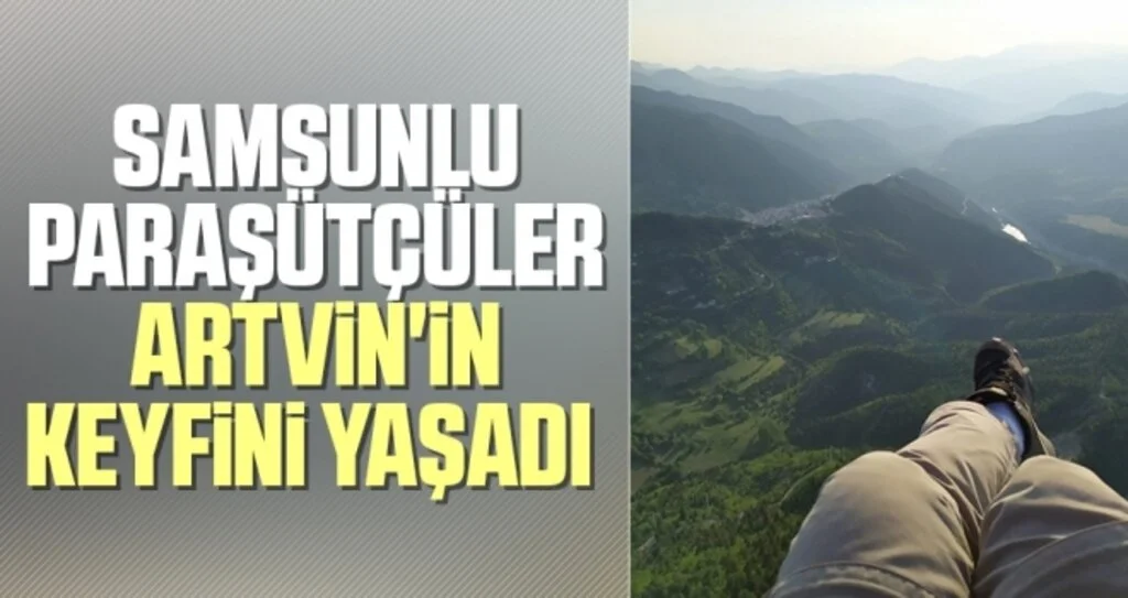 Samsunlu paraşütçüler Artvin'in keyfini yaşadı 